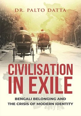 Civilisation In Exile : Bengali Belonging and the Crisis of Modern Identity by Dr Palto Datta