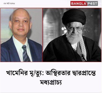 Daily Bangla Post by খামেনির মৃত্যু: অস্থিরতার দ্বারপ্রান্তে মধ্যপ্রাচ্য